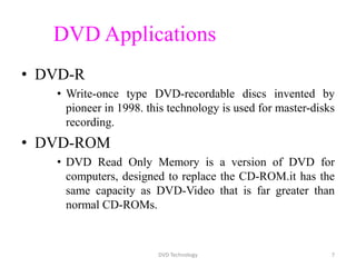 DVD Applications
• DVD-R
• Write-once type DVD-recordable discs invented by
pioneer in 1998. this technology is used for m...