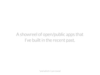 A showreel of open/public apps that
I’ve built in the recent past.
*and which I can reveal
 