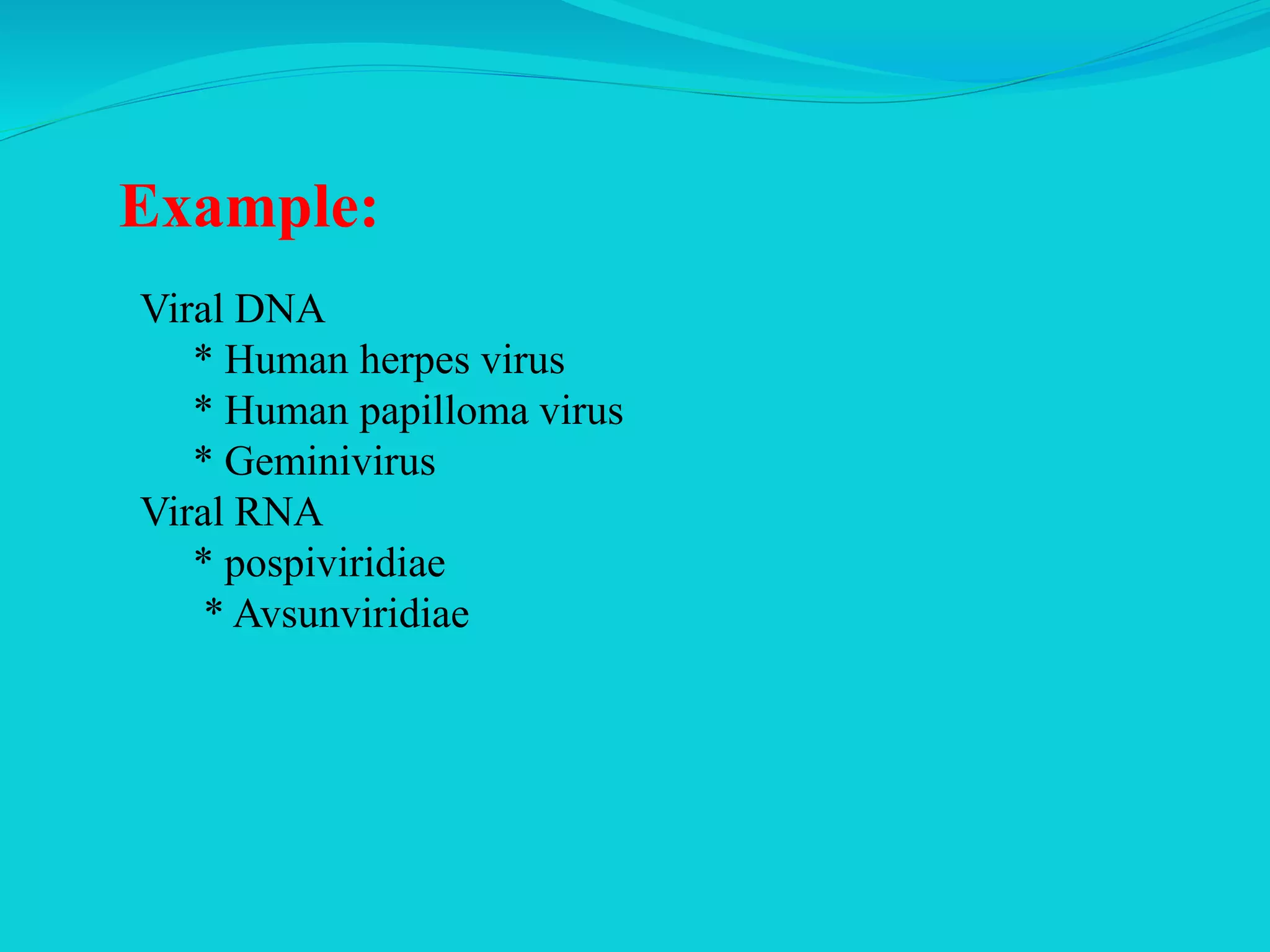Example:
Viral DNA
* Human herpes virus
* Human papilloma virus
* Geminivirus
Viral RNA
* pospiviridiae
* Avsunviridiae
 