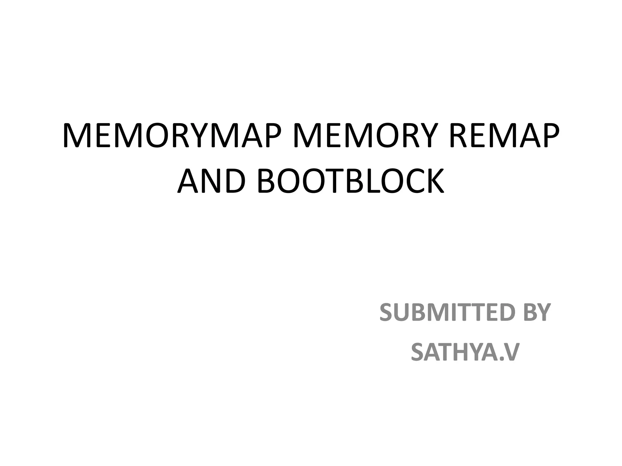 MEMORYMAP MEMORY REMAP
AND BOOTBLOCK
SUBMITTED BY
SATHYA.V