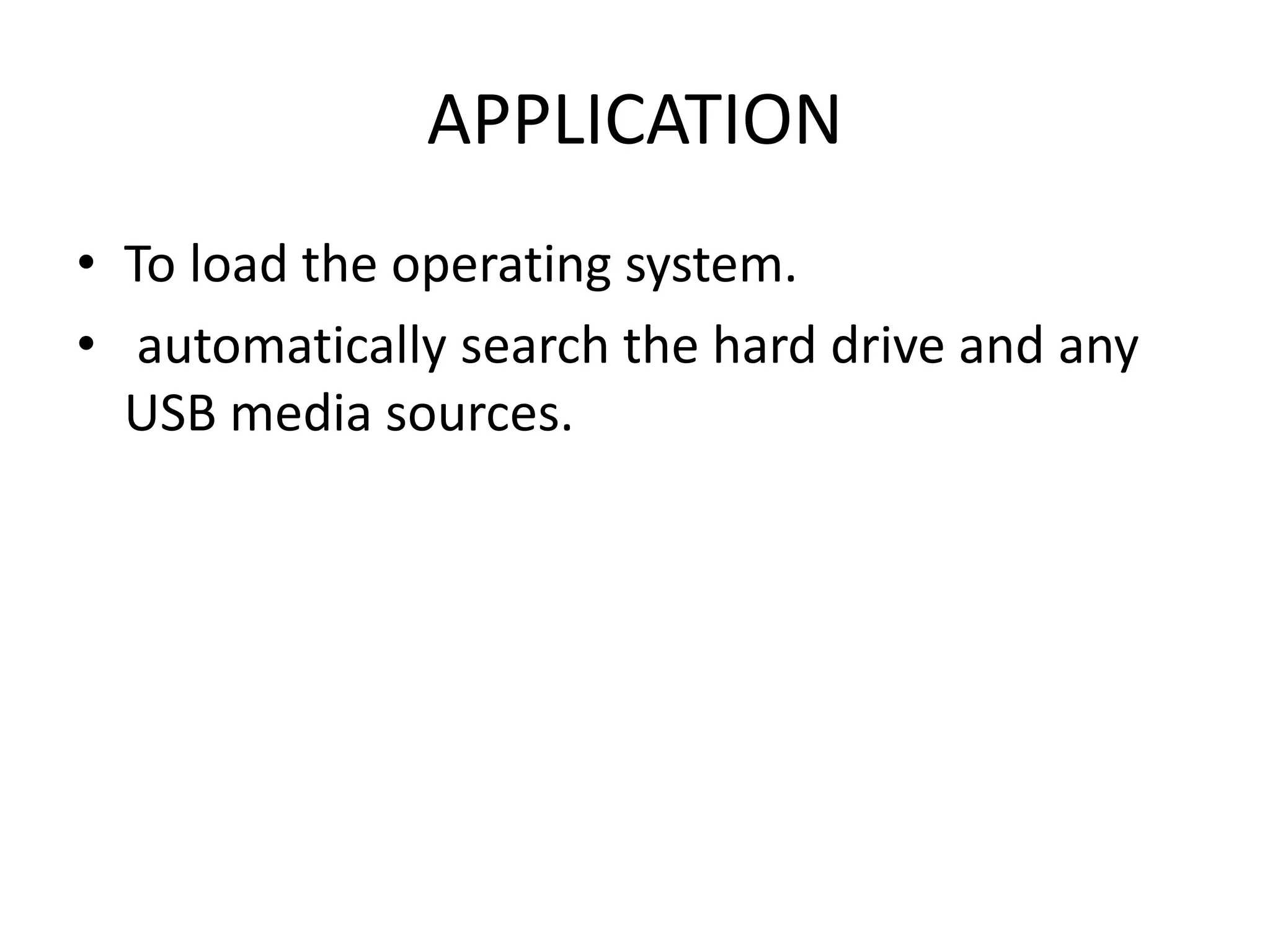APPLICATION
• To load the operating system.
• automatically search the hard drive and any
USB media sources.