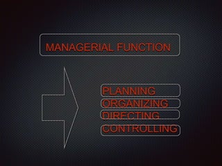 MANAGERIAL FUNCTION
PLANNING
ORGANIZING
DIRECTING
CONTROLLING
 