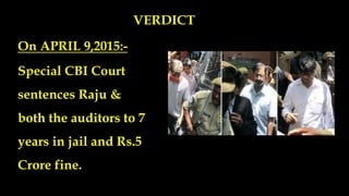 VERDICT
On APRIL 9,2015:-
Special CBI Court
sentences Raju &
both the auditors to 7
years in jail and Rs.5
Crore fine.
 