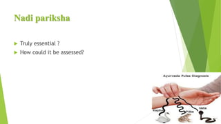 Nadi pariksha
 Truly essential ?
 How could it be assessed?
 