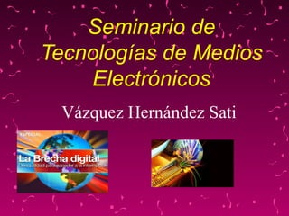 Seminario de Tecnologías de Medios Electrónicos Vázquez Hernández Sati 