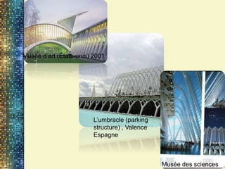 Musée des sciences
Musée d’art (États-unis) 2001
L’umbracle (parking
structure) , Valence
Espagne
 