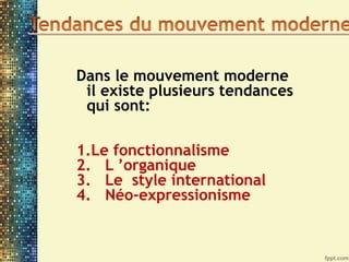 Dans le mouvement moderne
il existe plusieurs tendances
qui sont:
1.Le fonctionnalisme
2. L ’organique
3. Le style international
4. Néo-expressionisme
 