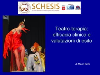 Teatro-terapia:
efficacia clinica e
valutazioni di esito
di Mario Betti
 