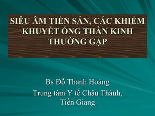 SIÊU ÂM TIỀN SẢN, CÁC KHIẾM
KHUYẾT ỐNG THẦN KINH
THƯỜNG GẶP
Bs Đỗ Thanh Hoàng
Trung tâm Y tế Châu Thành,
Tiền Giang
 