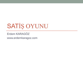 SATİŞ OYUNU
Erdem KARAGÖZ
www.erdemkaragoz.com
 