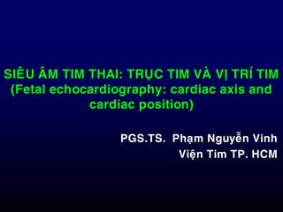 SIEÂU AÂM TIM THAI: TRUÏC TIM VAØ VÒ TRÍ TIM
(Fetal echocardiography: cardiac axis and
cardiac position)
PGS.TS. Phaïm Nguyeãn Vinh
Vieän Tim TP. HCM
 