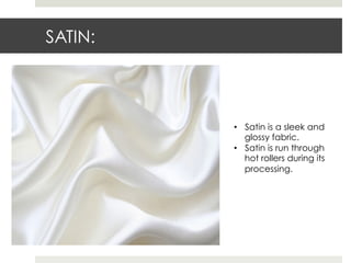 SATIN:
•  Satin is a sleek and
glossy fabric.
•  Satin is run through
hot rollers during its
processing.
 