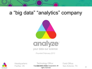 your data our science
Founded February 2013
Headquarters:
Fairfax, VA
Technology Office:
Boston, MA 20
a “big data” “analy...