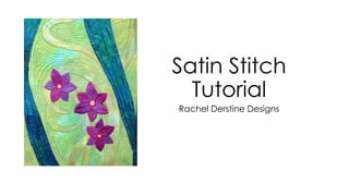 Satin Stitch 
Tutorial 
Rachel Derstine Designs 
 