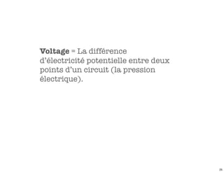 Voltage = La différence
d’électricité potentielle entre deux
points d’un circuit (la pression
électrique).




                                       25
 