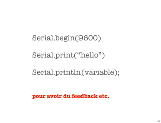Serial.begin(9600)

Serial.print(“hello”)

Serial.println(variable);


pour avoir du feedback etc.



                              49
 