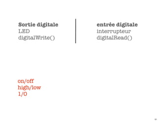 Sortie digitale   entrée digitale
LED               interrupteur
digitalWrite()    digitalRead()




on/off
high/low
1/0



                                    51
 