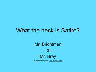 What the heck is Satire? Mr. Brightman & Mr. Bray & help from the  Pre-AP Guide 