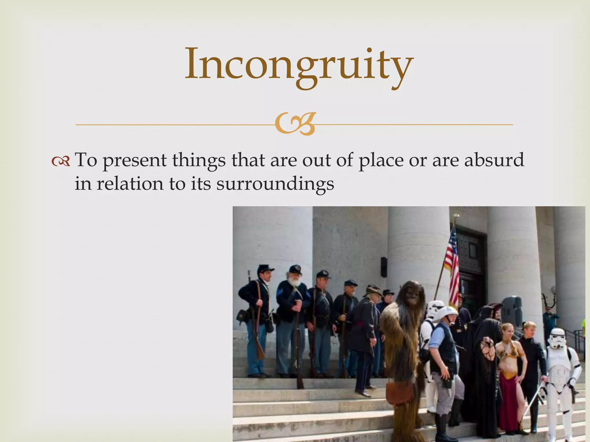 Incongruity
                   
 To present things that are out of place or are absurd
  in relation to its surroundings
 