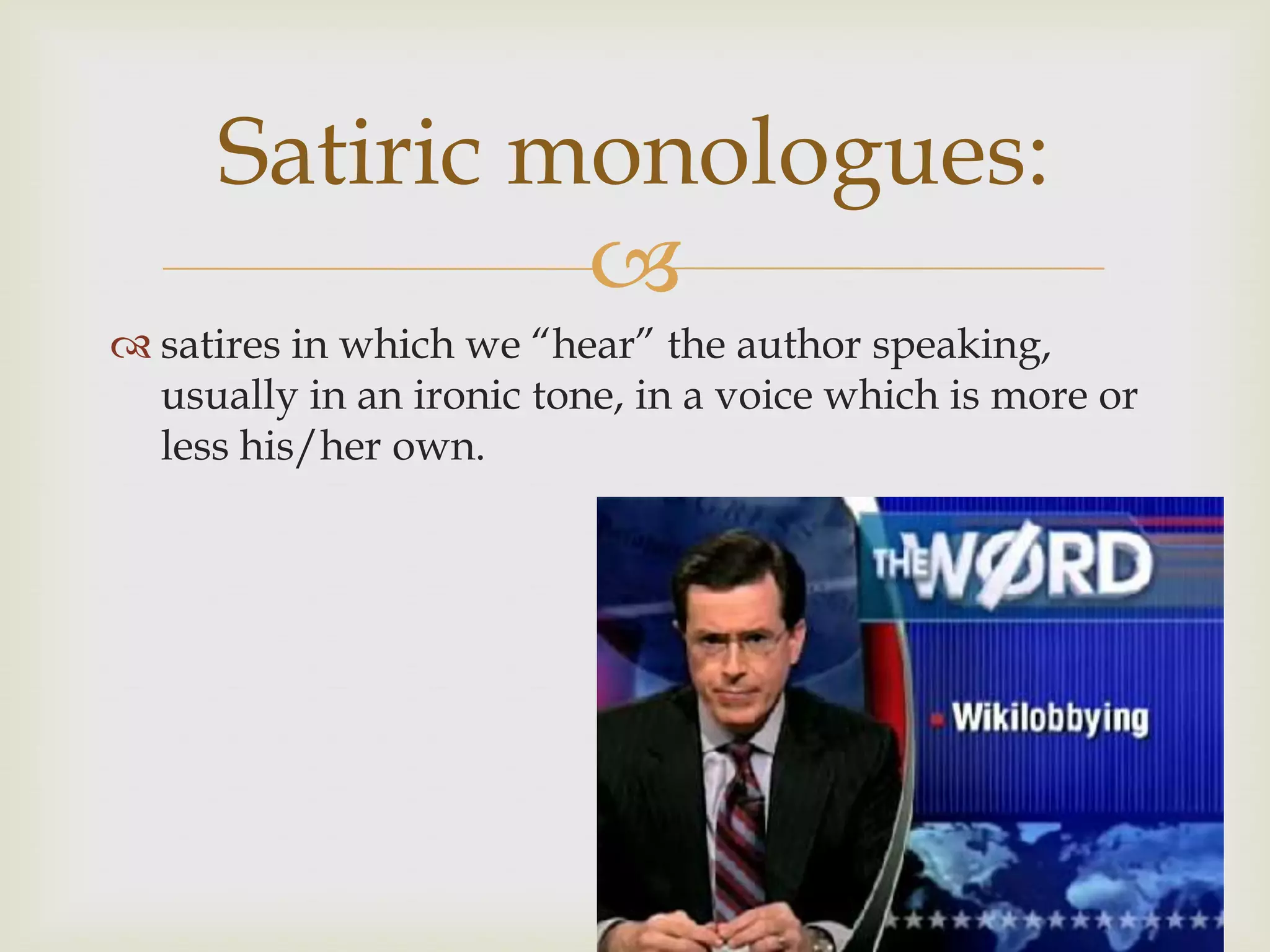 Satiric monologues:
              
 satires in which we “hear” the author speaking,
  usually in an ironic tone, in a voice which is more or
  less his/her own.
 