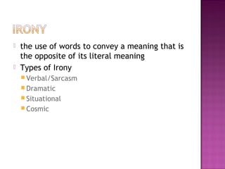  the use of words to convey a meaning that is
the opposite of its literal meaning
 Types of Irony
 Verbal/Sarcasm
 Dramatic
 Situational
 Cosmic
 