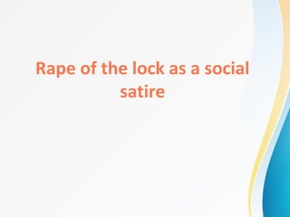 Rape of the lock as a social
satire
 
