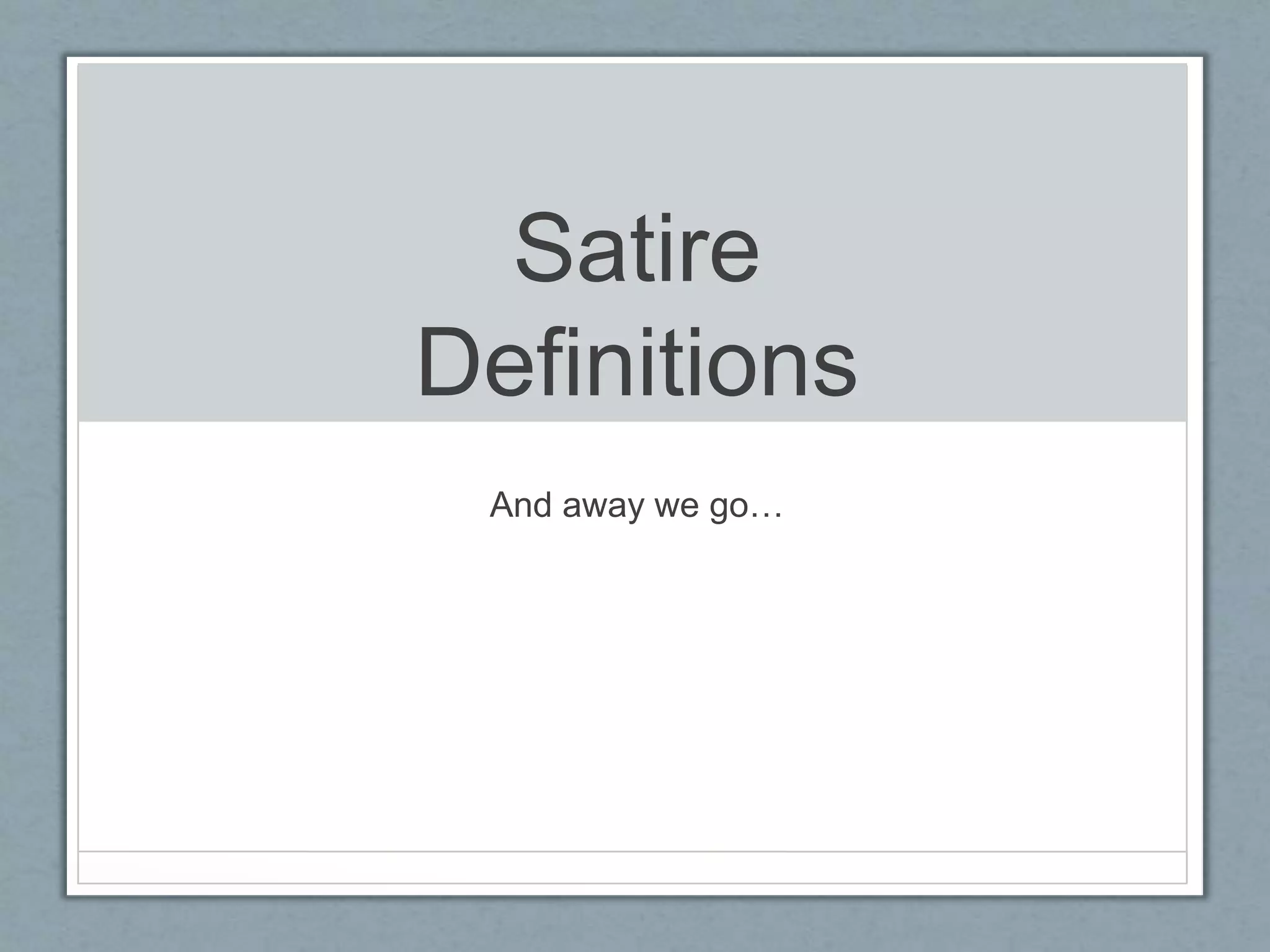 Satire 
Definitions 
And away we go… 
 
