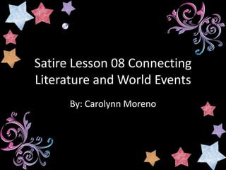 Satire Lesson 08 Connecting
Literature and World Events
By: Carolynn Moreno
 