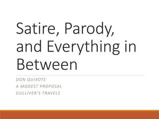Satire, Parody,
and Everything in
Between
DON QUIXOTE
A MODEST PROPOSAL
GULLIVER’S TRAVELS
 