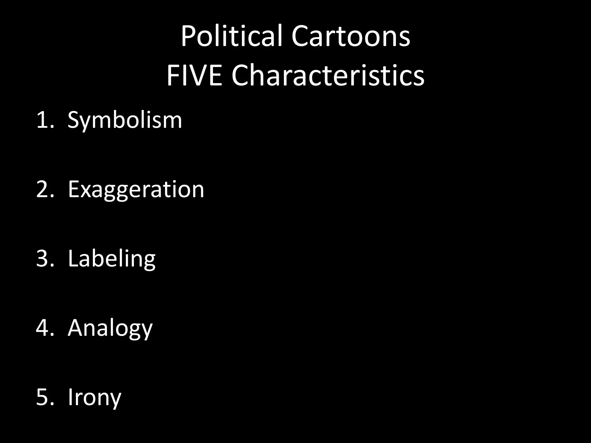 Political Cartoons
FIVE Characteristics
1. Symbolism
2. Exaggeration

3. Labeling
4. Analogy
5. Irony

 