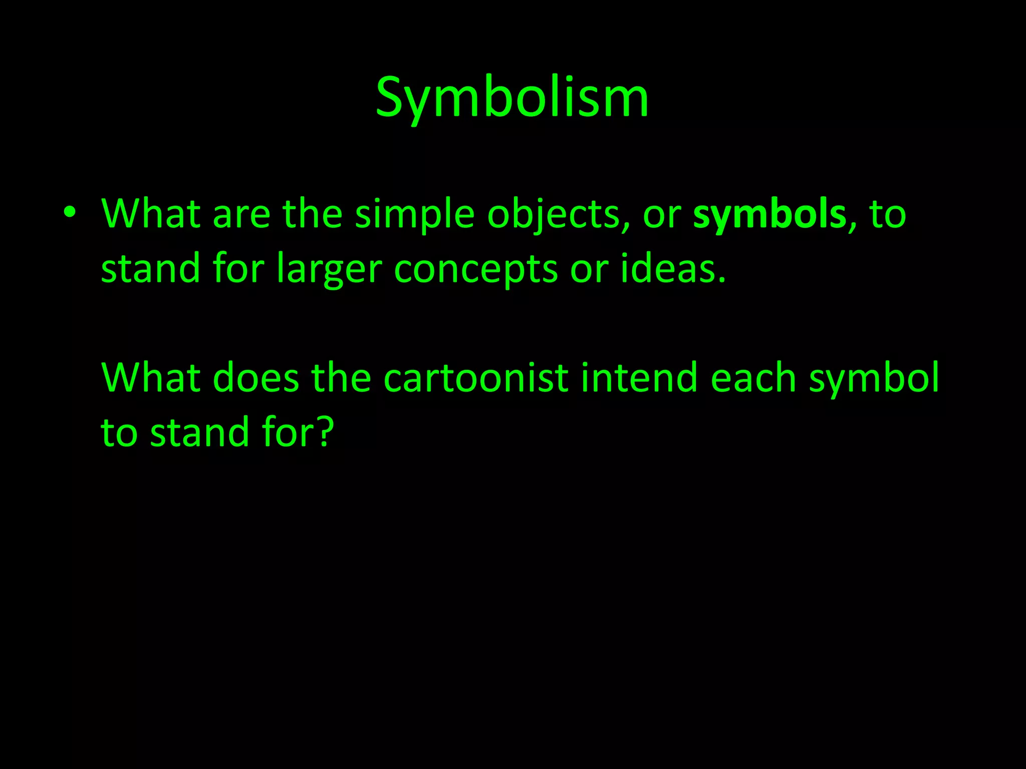 Symbolism
• What are the simple objects, or symbols, to
stand for larger concepts or ideas.
What does the cartoonist intend each symbol
to stand for?

 