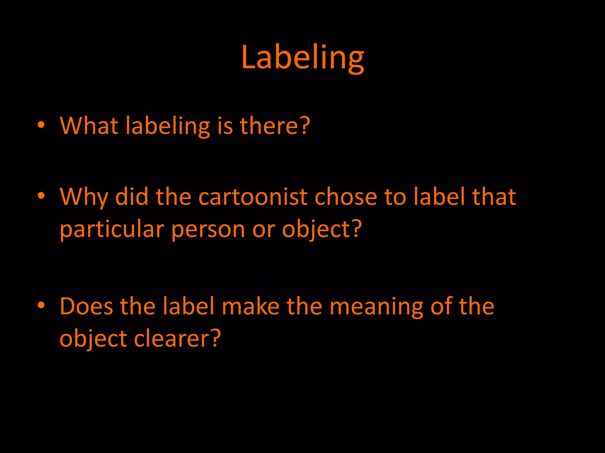 Labeling
• What labeling is there?
• Why did the cartoonist chose to label that
particular person or object?
• Does the label make the meaning of the
object clearer?

 