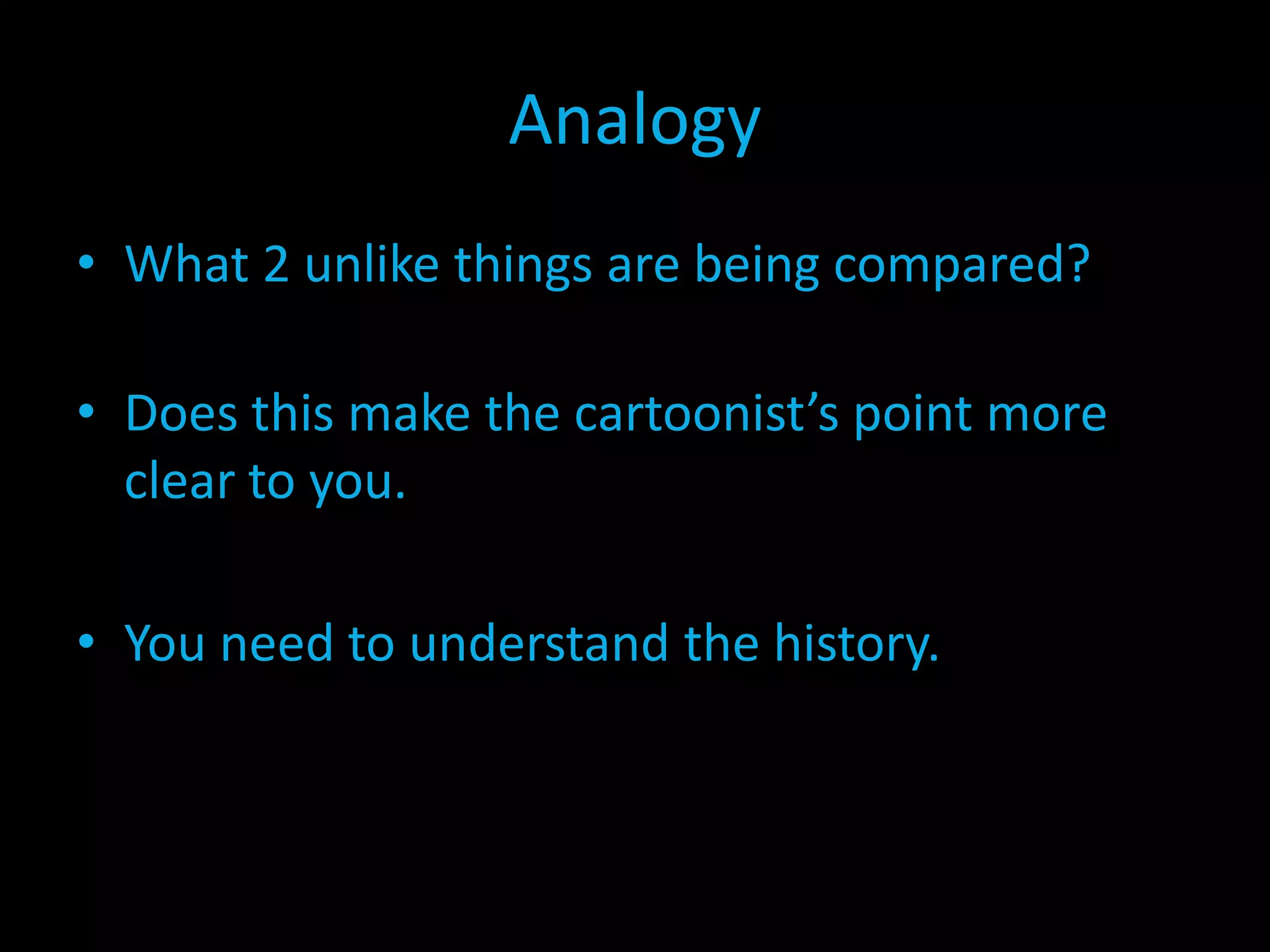 Analogy
• What 2 unlike things are being compared?
• Does this make the cartoonist’s point more
clear to you.
• You need to understand the history.

 