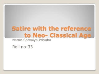 Satire with the reference to Neo- Classical Age  Name-Sarvaiya Priyaba			 Roll no-33 