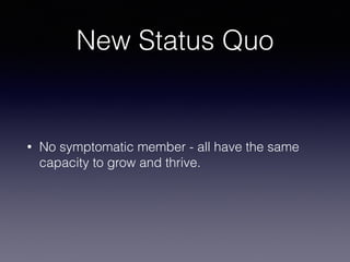 New Status Quo
• No symptomatic member - all have the same
capacity to grow and thrive.
 