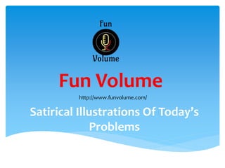 Satirical Illustrations Of Today’s
Problems
Fun Volume
http://www.funvolume.com/
 