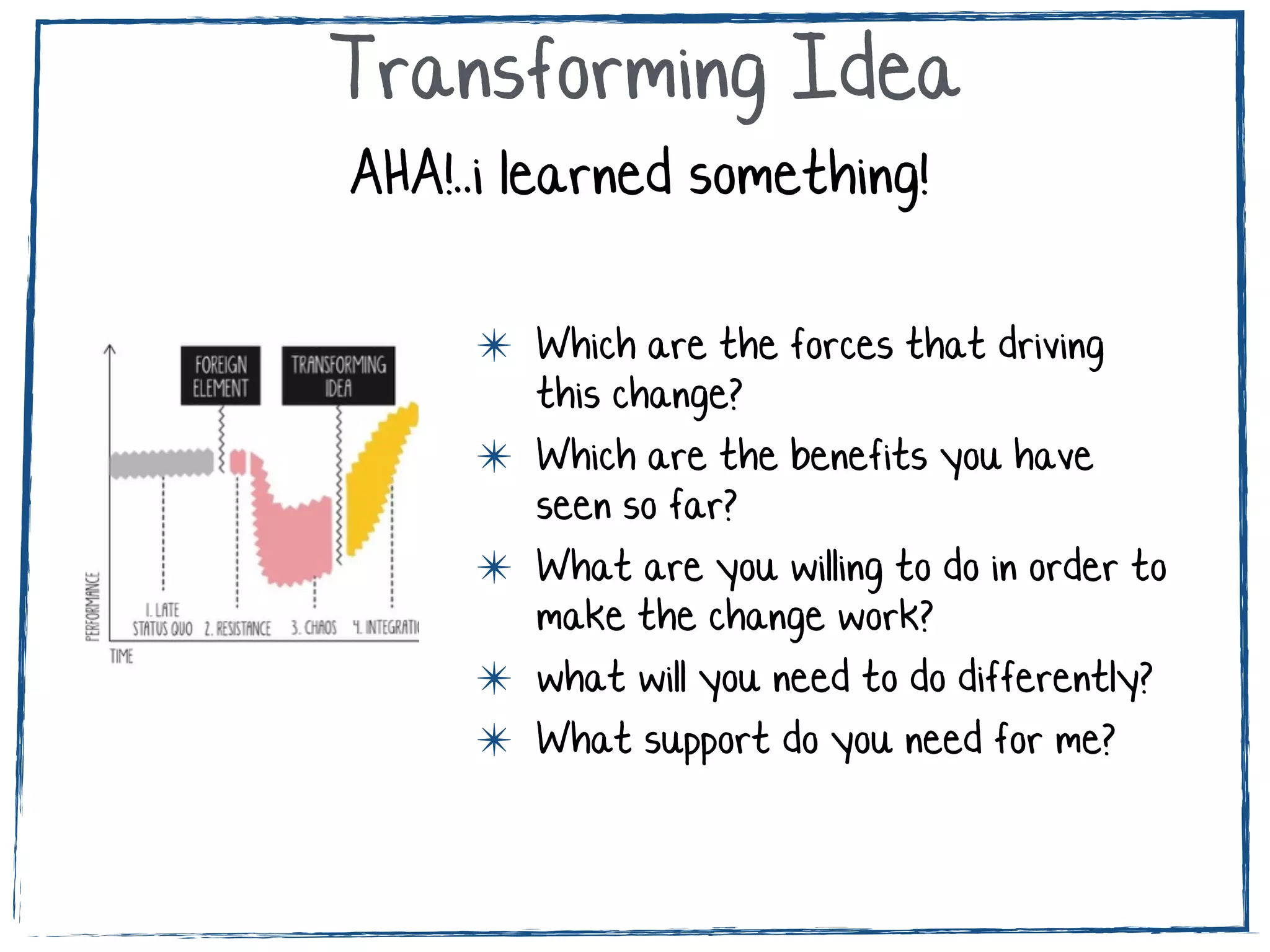 “..sudden realization that things have been very unhealthy..
✴ Which are your main concerns
related to this change?
✴ Which are the main obstacles that
restrain you to get the benefit of
this change?
Foreign Element, Resistance, Chaos
example foreign element: introduce
agile methodologies..(scrum?)