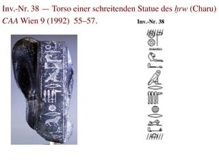 Inv.-Nr. 38 — Torso einer schreitenden Statue des xrw (Charu)
CAA Wien 9 (1992) 55–57.	

 