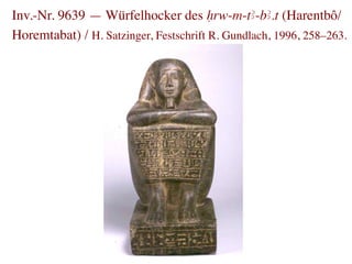Inv.-Nr. 9639 — Würfelhocker des Hrw-m-tA-bA.t (Harentbô/
Horemtabat) / H. Satzinger, Festschrift R. Gundlach, 1996, 258–263.	

 