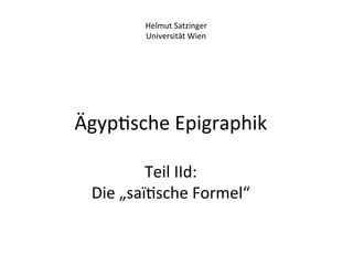 Helmut	
  Satzinger	
  
            Universität	
  Wien	
  




Ägyp%sche	
  Epigraphik	
  
         	
  
             Teil	
  IId:	
  
  Die	
  „saï%sche	
  Formel“	
  
                	
  
 