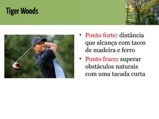 TigerWoods
• Ponto forte: distância
que alcança com tacos
de madeira e ferro
• Ponto fraco: superar
obstáculos naturais
com uma tacada curta
 