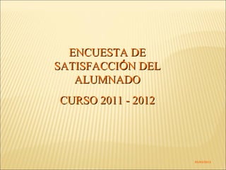 ENCUESTA DE
SATISFACCIÓN DEL
ALUMNADO
CURSO 2011 - 2012

05/03/2012

 