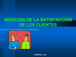 MEDICION DE LA SATISFACCION
DE LOS CLIENTES
® SERCAL, S.A.
 