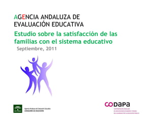 A G E NCIA ANDALUZA DE EVALUACIÓN EDUCATIVA Estudio sobre la satisfacción de las familias con el sistema educativo Septiembre, 2011 