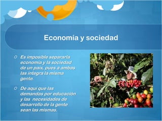 Economía y sociedad

Es imposible separarla
economía y la sociedad
de un país, pues a ambas
las integra la misma
gente.

De aquí que las
demandas por educación
y las necesidades de
desarrollo de la gente
sean las mismas.
 