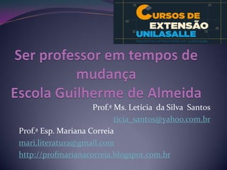 Prof.ª Ms. Letícia da Silva Santos 
ticia_santos@yahoo.com.br 
Prof.ª Esp. Mariana Correia 
mari.literatura@gmail.com 
http://profmarianacorreia.blogspot.com.br 
 
