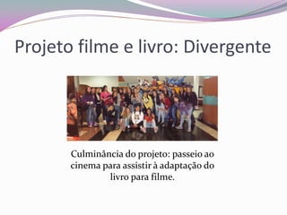 Projeto filme e livro: Divergente 
Culminância do projeto: passeio ao cinema para assistir à adaptação do livro para filme.  