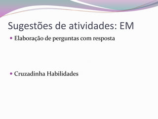 Sugestões de atividades: EM 
Elaboração de perguntas com resposta 
Cruzadinha Habilidades  