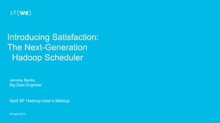Introducing Satisfaction:
The Next-Generation
Hadoop Scheduler
Jerome Banks
Big Data Engineer
08 April 2015
April SF Hadoop User’s Meetup
 