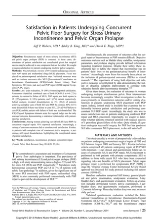 Satisfaction in Patients Undergoing Concurrent
Pelvic Floor Surgery for Stress Urinary
Incontinence and Pelvic Organ Prolapse
Jeff P. Wolters, MD,* Ashley B. King, MD,* and David E. Rapp, MD*Þ
Objective: Simultaneous repair of stress urinary incontinence (SUI)
and pelvic organ prolapse (POP) is common. In these cases, de-
terminants of patient satisfaction are complicated given that surgical
success may be achieved in one component but not the other. We sought
to assess satisfaction in patients undergoing multiple pelvic surgeries.
Methods: We performed a review of 89 women undergoing concom-
itant POP repair and midurethral sling (MUS) placement. Focus was
placed on patient-reported satisfaction rates. Validated measures were
used to evaluate outcomes after MUS [International Consultation on
Incontinence Questionnaire (ICIQ)-Female Lower Urinary Tract
Symptoms, SUI item; pad use] and POP repair (ICIQ-Vaginal Symp-
toms; POPQ stage).
Results: At 1-year evaluation, 78 (88%) women reported satisfaction.
Assessment identified combined cure of both POP/SUI in 64 (72%)
patients, in contrast to failure of MUS, POP repair, and both repairs in
15 (17%) patients, 9 (10%) patients, and 1 (1%) patient, respectively.
Subset analysis revealed dissatisfaction in 5% (3/64) of patients
achieving complete cure of both SUI and POP. In contrast, 40% (6/15)
were dissatisfied if there was failure to cure SUI, 22% (2/9) if failure to
cure POP, and the patient with failure of both was not dissatisfied. The
ICIQ-Vaginal Symptoms domain score for vaginal bulge was the only
assessed outcome demonstrating a statistical relationship with patient-
reported satisfaction.
Conclusions: Among women achieving cure of both SUI and POP via
concurrent surgical repair, 95% reported satisfaction. Interestingly, a
variety of outcomes measures fail to correlate with satisfaction. Further,
in patients with complete cure of concurrent pelvic surgeries, a per-
centage still report dissatisfaction, highlighting the complicated nature
of patient satisfaction.
Key Words: satisfaction, incontinence, prolapse, concurrent repair
(Female Pelvic Med Reconstr Surg 2014;20: 23Y26)
The comprehensive assessment and treatment of concurrent
pelvic floor pathologies is important. The prevalence of
both urinary incontinence (UI) and pelvic organ prolapse (POP)
is high, with study demonstrating rates as high as 75% and 50%
for stress UI (SUI) and POP, respectively.1,2
Population study
demonstrates concurrent POP and UI in 7% of patients with
pelvic floor pathology.3
In addition, given the significant rate of
de novo SUI associated with POP repair, midurethral sling
(MUS) is also commonly performed concomitantly with POP
repair to prevent the development of SUI.4Y6
Simultaneously, the assessment of outcomes after the sur-
gical repair of incontinence or POP remains difficult. Objective
outcomes markers such as bladder diary variables, urodynamic
parameters, and prolapse staging provide defined information
regarding treatment response. Despite their utility, these in-
struments fail to define the impact that incontinence has on
patients’ daily lives or the patient-perceived benefit of inter-
vention.7
Accordingly, more focus has recently been placed on
the inclusion of patient-reported outcomes (PROs) in related
research.7,8
The importance of using both objective and sub-
jective measures is highlighted by data demonstrating the fail-
ure of objective symptom improvement to correlate with
subjective benefit after incontinence therapies.9,10
Given these issues, the evaluation of outcomes in women
undergoing multiple simultaneous pelvic floor interventions
becomes increasingly complex. Most investigation to date fo-
cuses primarily on incontinence outcomes and/or voiding dys-
function in patients undergoing MUS placement with POP
repair. Indeed, limited study is available that examines the re-
lationship between patient satisfaction and performing con-
comitant SUI/POP repair. Accordingly, the study aim was to
assess satisfaction rates in patients undergoing combined POP
repair and MUS placement. Importantly, we sought to deter-
mine whether patients remained satisfied with surgical success
of 1 procedure given failure of the other. Quite simply, if a pa-
tient undergoes successful surgery for POP but has persistent
SUI after concurrent MUS placement, is she still satisfied?
MATERIALS AND METHODS
This study entailed a review of prospectively collected data
on patients undergoing concomitant surgical repair of POP and
SUI between August 2009 and January 2011. Review inclusion
criteria comprised all patients undergoing repair of POP/SUI
with minimum 1-year clinical and questionnaire follow-up. In
cases of concurrent MUS and POP repair, MUS placement is
performed in both patients with primary symptomatic SUI in
addition to those with occult SUI who have been counseled
regarding risks and benefits of MUS placement. Pelvic organ
prolapse repair is performed for symptomatic POP (POPQ Q
stage II). Virginia Urology Center Institutional Review Board
approval was obtained for study protocol including full patient
consent (#1998-63).
Baseline evaluation comprised full history, general physi-
cal and pelvic examination, urodynamic evaluation, 3-day
bladder diary, and questionnaire evaluation. Follow-up evalua-
tion included abbreviated history, pelvic examination, 3-day
bladder diary, and questionnaire evaluation, performed at
12-month follow-up. Three-day bladder diary was used to assess
daily pad use.
Validated questionnaire evaluation included the Inter-
national Consultation on Incontinence Questionnaire-Vaginal
Symptoms (ICIQ-VS),11
ICIQ-Female Lower Urinary Tract
Symptoms (ICIQ-FLUTS),12
and the Incontinence Impact
ORIGINAL ARTICLE
Female Pelvic Medicine & Reconstructive Surgery & Volume 20, Number 1, January/February 2014 www.fpmrs.net 23
From the *Division of Urology, Virginia Commonwealth University School
of Medicine; and †Virginia Urology Center for Incontinence and Pelvic
Floor Reconstruction, Glen Allen, VA.
Reprints: David E. Rapp, MD, 5829 Ascot Glen Dr, Glen Allen, VA 23059.
E-mail: derapp@yahoo.com.
The authors have declared they have no conflicts of interest.
Copyright * 2013 by Lippincott Williams & Wilkins
DOI: 10.1097/SPV.0000000000000051
Copyright © 2013 Wolters Kluwer Health | Lippincott Williams & Wilkins. Unauthorized reproduction of this article is prohibited.
 